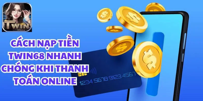 Cách nạp tiền twin68 nhanh chóng khi thanh toán online